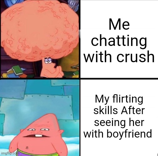 patrick big brain | Me chatting with crush; My flirting skills After seeing her with boyfriend | image tagged in patrick big brain | made w/ Imgflip meme maker
