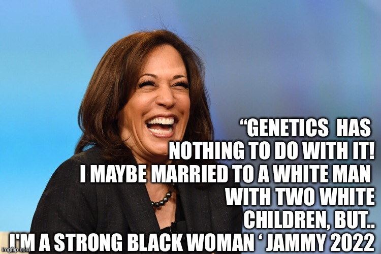 Kamala b- slaps Trumpers | “GENETICS  HAS 
NOTHING TO DO WITH IT!
 I MAYBE MARRIED TO A WHITE MAN 
WITH TWO WHITE CHILDREN, BUT..
I'M A STRONG BLACK WOMAN ‘ JAMMY 2022 | image tagged in kamala harris laughing,memes,funny,gifs | made w/ Imgflip meme maker