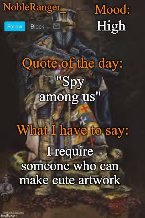 NobleRanger_ announcement template, The third | High; "Spy among us"; I require someone who can make cute artwork | image tagged in nobleranger_ announcement template the third | made w/ Imgflip meme maker