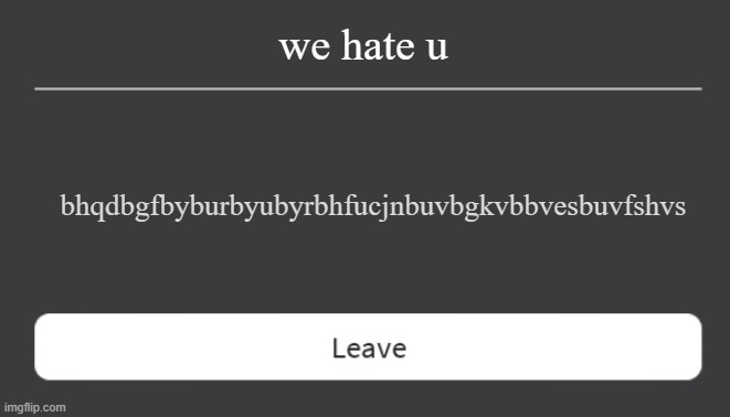 we hate u bhqdbgfbyburbyubyrbhfucjnbuvbgkvbbvesbuvfshvs | image tagged in roblox error w leave button full image | made w/ Imgflip meme maker