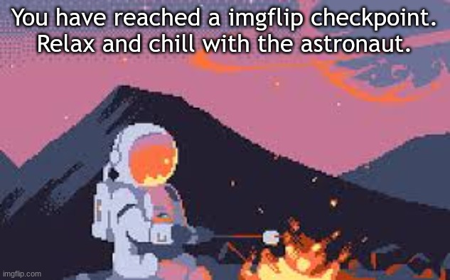 Welcome To The Checkpoint. | You have reached a imgflip checkpoint. Relax and chill with the astronaut. | image tagged in relax,chill,checkpoint | made w/ Imgflip meme maker