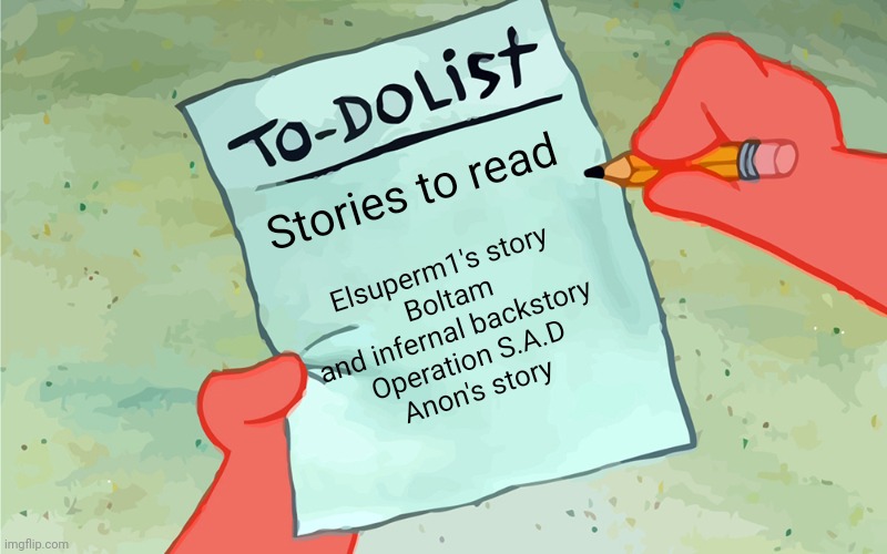 AAAAHHHH | Elsuperm1's story
Boltam and infernal backstory 
Operation S.A.D
Anon's story; Stories to read | image tagged in patrick to do list actually blank | made w/ Imgflip meme maker