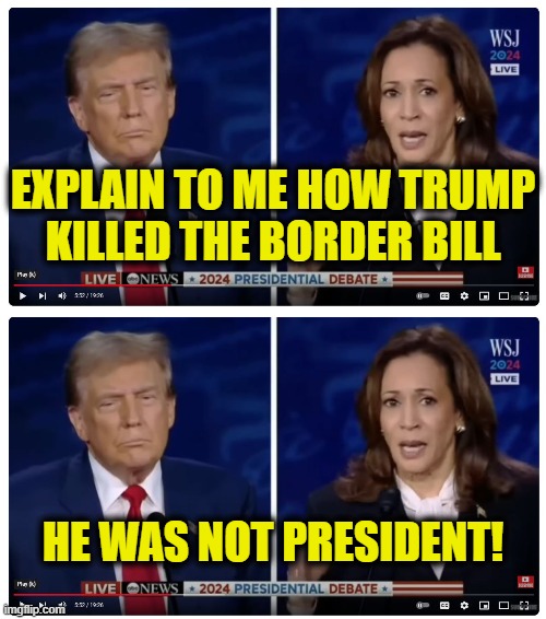 More Leftist Logic | EXPLAIN TO ME HOW TRUMP
KILLED THE BORDER BILL; HE WAS NOT PRESIDENT! | image tagged in border | made w/ Imgflip meme maker