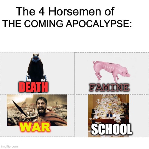 Welcome back to Hell on Earth... | THE COMING APOCALYPSE:; FAMINE; DEATH; WAR; SCHOOL | image tagged in four horsemen,back to school,school,apocalypse | made w/ Imgflip meme maker