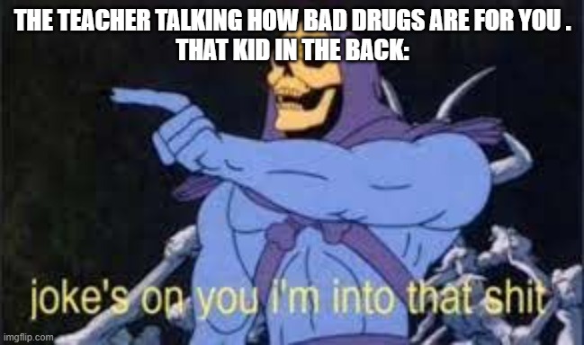 Jokes on you im into that shit | THE TEACHER TALKING HOW BAD DRUGS ARE FOR YOU .
THAT KID IN THE BACK: | image tagged in jokes on you im into that shit | made w/ Imgflip meme maker