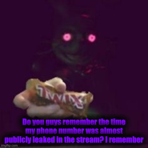 I'm so glad that the last digit of my number didn't show that time. | Do you guys remember the time my phone number was almost publicly leaked in the stream? I remember | image tagged in twix | made w/ Imgflip meme maker