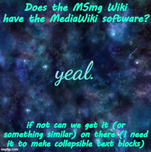 question about the Wiki | Does the MSmg Wiki have the MediaWiki software? if not can we get it (or something similar) on there (I need it to make collapsible text blocks) | image tagged in yeal | made w/ Imgflip meme maker