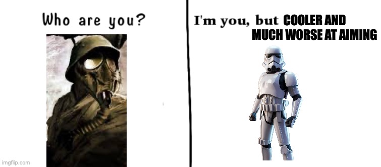 German Stormtrooper Meets Imperial Stormtrooper | COOLER AND MUCH WORSE AT AIMING | image tagged in who are you i'm you but,stormtrooper,star wars,funny,ww1 | made w/ Imgflip meme maker