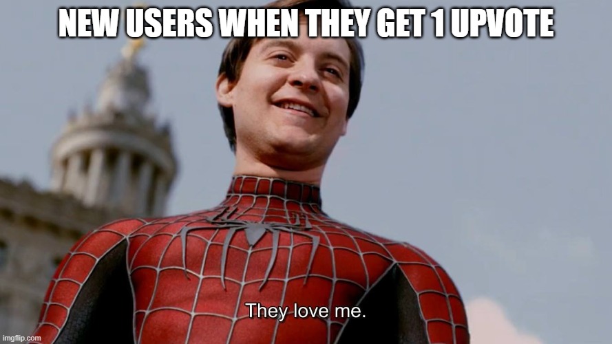 happeh | NEW USERS WHEN THEY GET 1 UPVOTE | image tagged in they love me,memes | made w/ Imgflip meme maker