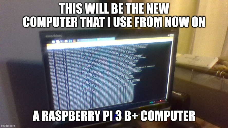 Times are changin' | THIS WILL BE THE NEW COMPUTER THAT I USE FROM NOW ON; A RASPBERRY PI 3 B+ COMPUTER | image tagged in raspberry,pi day,news | made w/ Imgflip meme maker