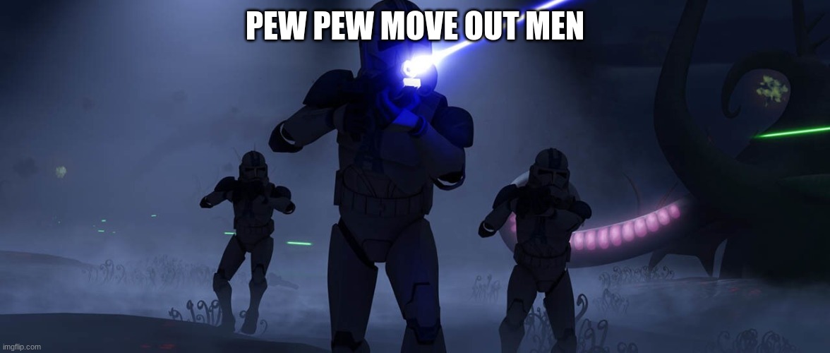 clone troopers | PEW PEW MOVE OUT MEN | image tagged in clone troopers | made w/ Imgflip meme maker