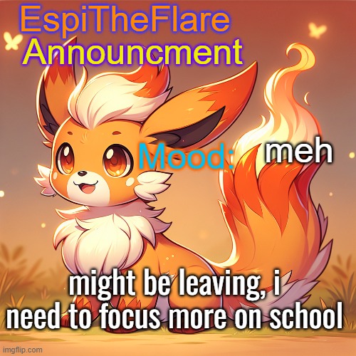EspiTheFlare Announcment Template | meh; might be leaving, i need to focus more on school | image tagged in espitheflare announcment template | made w/ Imgflip meme maker