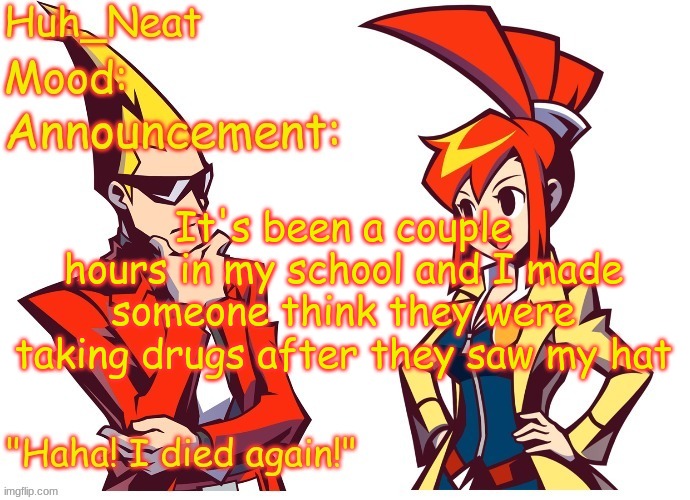 Huh_neat Ghost Trick temp (Thanks Knockout offical) | It's been a couple hours in my school and I made someone think they were taking drugs after they saw my hat | image tagged in huh_neat ghost trick temp thanks knockout offical | made w/ Imgflip meme maker