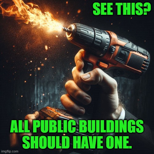 What am I talking about? | SEE THIS? ALL PUBLIC BUILDINGS
SHOULD HAVE ONE. | image tagged in meme,pun,play on words,power,fire,drill | made w/ Imgflip meme maker