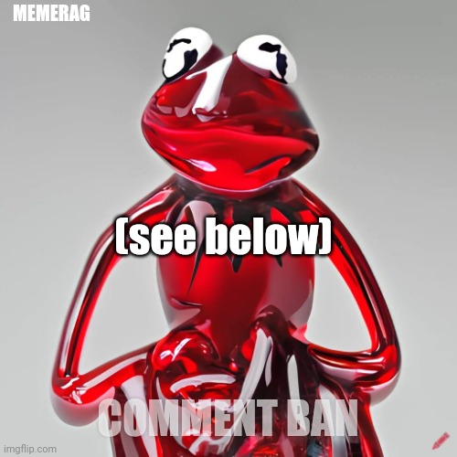 ok :/ | MEMERAG; :(; (see below); COMMENT BAN | image tagged in craiyon red glass kermit | made w/ Imgflip meme maker