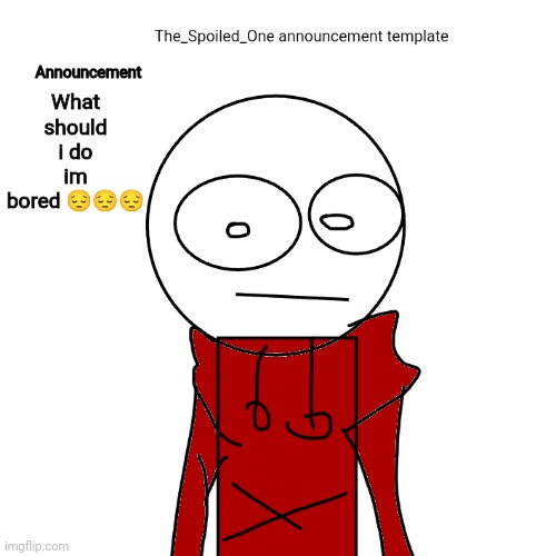 should i | What should i do im bored 😔😔😔 | image tagged in the_spoiled_one announcement template | made w/ Imgflip meme maker