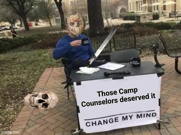 It's Friday The 13th | Those Camp Counselors deserved it | image tagged in memes,change my mind,jason voorhees,aint nobody got time for that,terrible movie | made w/ Imgflip meme maker