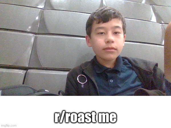 roast me into oblivion | r/roast me | image tagged in memes,roast me | made w/ Imgflip meme maker