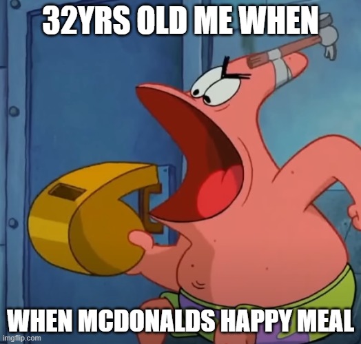 32YRS OLD ME WHEN; WHEN MCDONALDS HAPPY MEAL | image tagged in mcdonalds,patrick | made w/ Imgflip meme maker