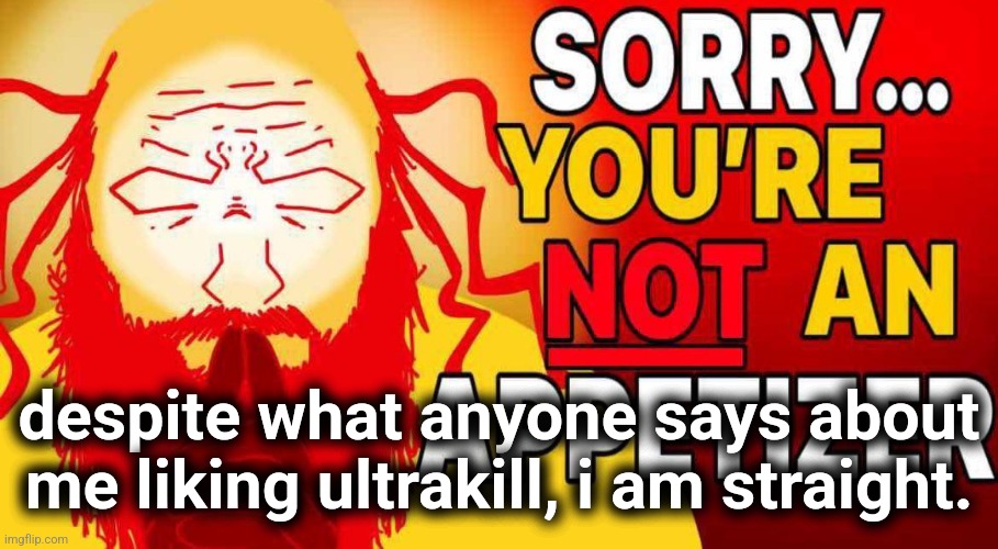 sorry you're not an appetizer | despite what anyone says about me liking ultrakill, i am straight. | image tagged in sorry you're not an appetizer | made w/ Imgflip meme maker