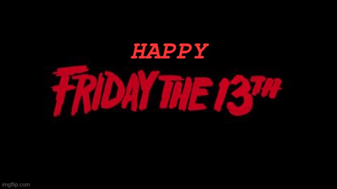 Friday the 13th | HAPPY | image tagged in friday the 13th | made w/ Imgflip meme maker