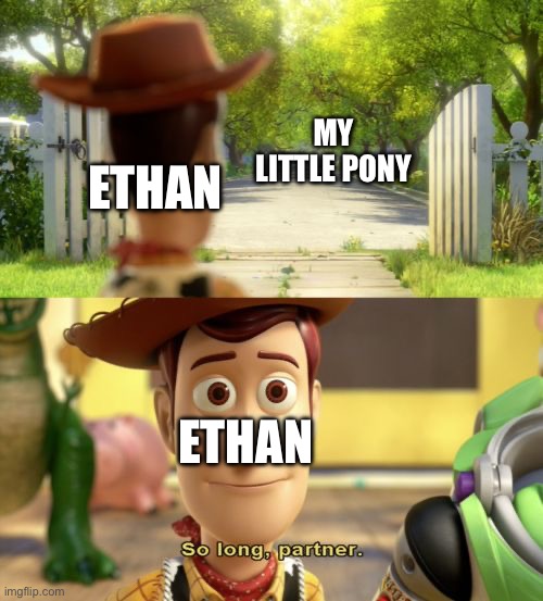 Me leaving My Little Pony | MY LITTLE PONY; ETHAN; ETHAN | image tagged in so long partner | made w/ Imgflip meme maker