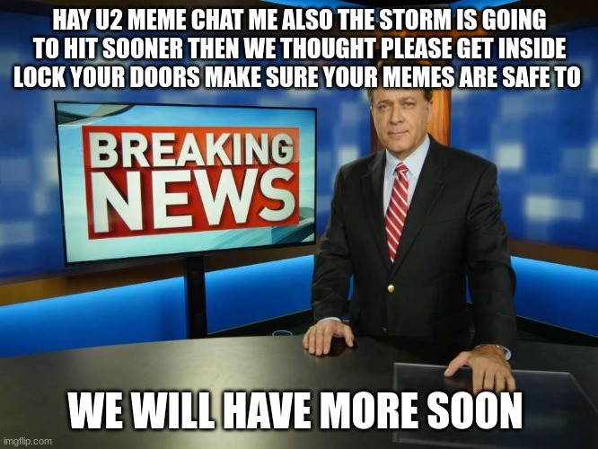 news reporter | HAY U2 MEME CHAT ME ALSO THE STORM IS GOING TO HIT SOONER THEN WE THOUGHT PLEASE GET INSIDE LOCK YOUR DOORS MAKE SURE YOUR MEMES ARE SAFE TO; WE WILL HAVE MORE SOON | image tagged in news reporter | made w/ Imgflip meme maker