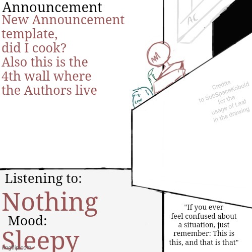 New Announcement temp!!!?!??? Let's see if you find all the references :3 | New Announcement template, did I cook?
Also this is the 4th wall where the Authors live; Nothing; Sleepy | image tagged in am annoucement template final i swear | made w/ Imgflip meme maker