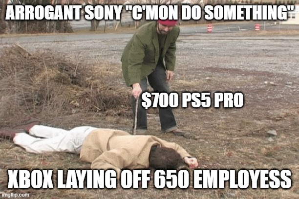 Sony vs Microsoft | ARROGANT SONY "C'MON DO SOMETHING"; $700 PS5 PRO; XBOX LAYING OFF 650 EMPLOYESS | image tagged in poke with stick | made w/ Imgflip meme maker