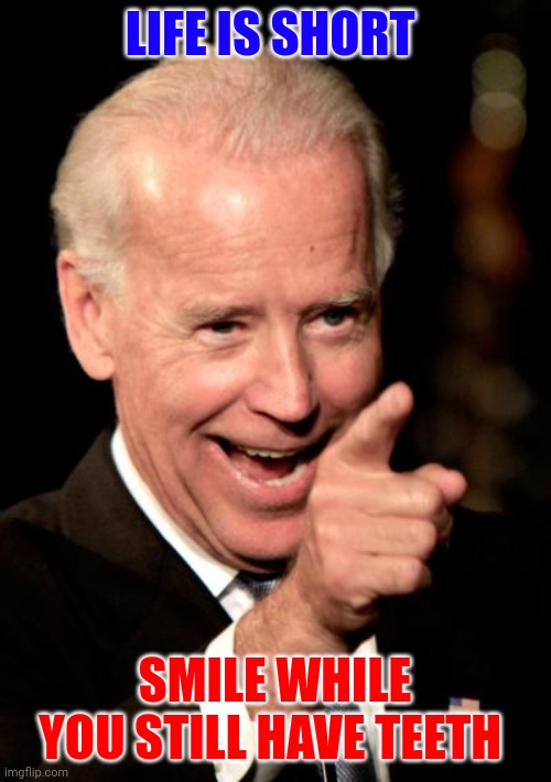 Smile while you still have teeth | LIFE IS SHORT; SMILE WHILE YOU STILL HAVE TEETH | image tagged in memes,smilin biden | made w/ Imgflip meme maker