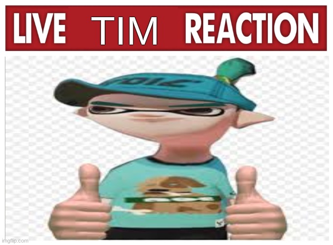 hes splat tim | TIM | image tagged in live reaction | made w/ Imgflip meme maker