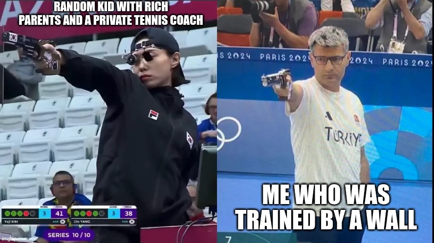 tennis | RANDOM KID WITH RICH PARENTS AND A PRIVATE TENNIS COACH; ME WHO WAS TRAINED BY A WALL | image tagged in korea turkey olympic shooter | made w/ Imgflip meme maker