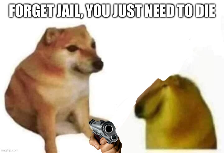 Doge bonk | FORGET JAIL, YOU JUST NEED TO DIE | image tagged in doge bonk | made w/ Imgflip meme maker