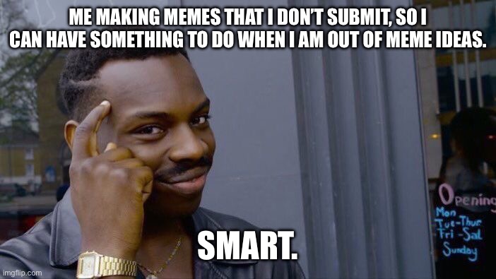 Roll Safe Think About It Meme | ME MAKING MEMES THAT I DON’T SUBMIT, SO I CAN HAVE SOMETHING TO DO WHEN I AM OUT OF MEME IDEAS. SMART. | image tagged in memes,roll safe think about it,smart black guy,you have been eternally cursed for reading the tags | made w/ Imgflip meme maker