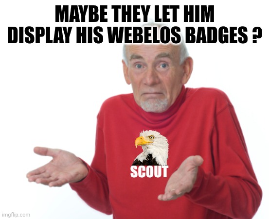 Guess I'll die  | MAYBE THEY LET HIM DISPLAY HIS WEBELOS BADGES ? SCOUT | image tagged in guess i'll die | made w/ Imgflip meme maker