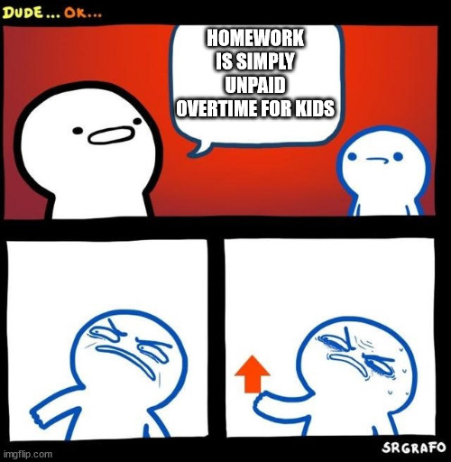 retalable? | HOMEWORK IS SIMPLY UNPAID OVERTIME FOR KIDS | image tagged in disgusted upvote | made w/ Imgflip meme maker