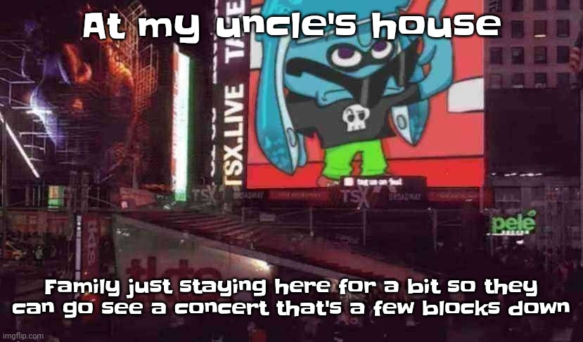 Also my uncle and his husband are on vacation so yuh | At my uncle's house; Family just staying here for a bit so they can go see a concert that's a few blocks down | image tagged in skatez on times square | made w/ Imgflip meme maker