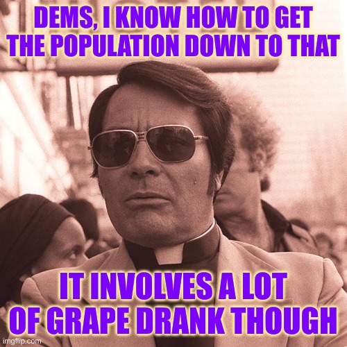 Jim Jones | DEMS, I KNOW HOW TO GET THE POPULATION DOWN TO THAT IT INVOLVES A LOT OF GRAPE DRANK THOUGH | image tagged in jim jones | made w/ Imgflip meme maker