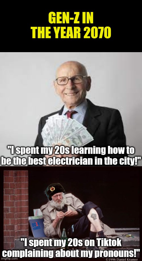 Remember kids, developing career skills will take you much farther than complaining about the world on social media | GEN-Z IN THE YEAR 2070; "I spent my 20s learning how to be the best electrician in the city!"; "I spent my 20s on Tiktok complaining about my pronouns!" | image tagged in rich old man cash money,homeless man drinking,expectations vs reality,the future,growing up,modern problems | made w/ Imgflip meme maker