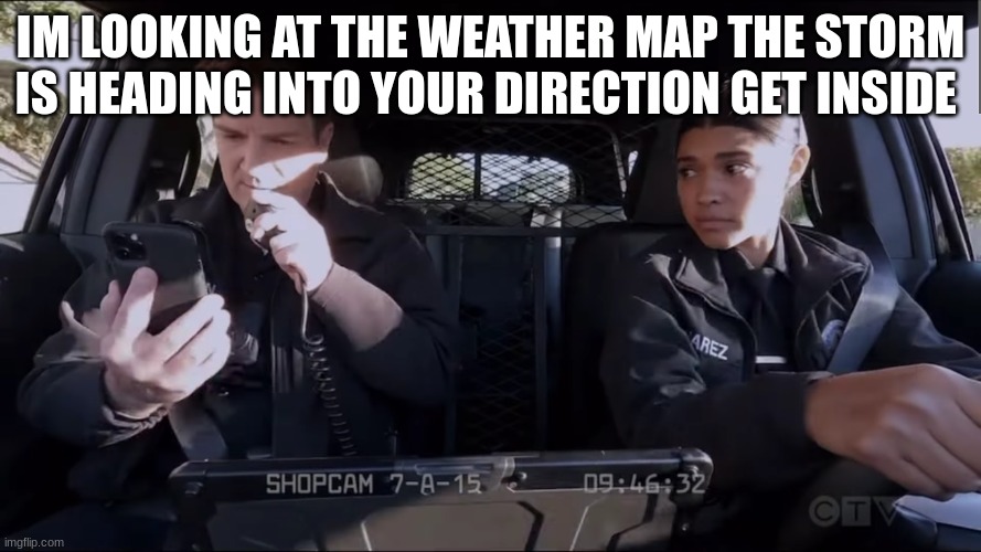 lapd the rookie | IM LOOKING AT THE WEATHER MAP THE STORM IS HEADING INTO YOUR DIRECTION GET INSIDE | image tagged in lapd the rookie | made w/ Imgflip meme maker