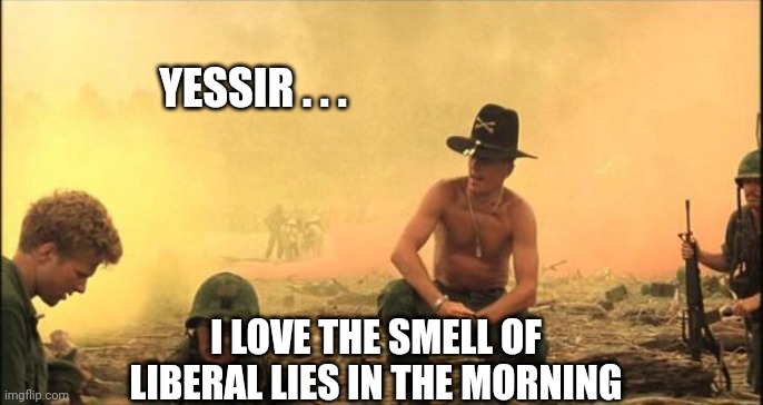 I love the smell of napalm in the morning | YESSIR . . . I LOVE THE SMELL OF LIBERAL LIES IN THE MORNING | image tagged in i love the smell of napalm in the morning | made w/ Imgflip meme maker