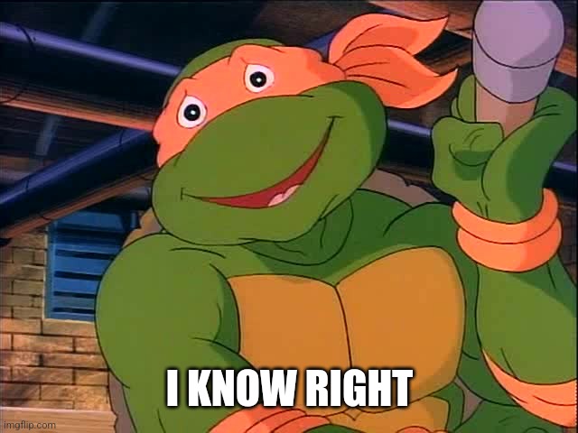 Michaelangelo TMNT 1987 | I KNOW RIGHT | image tagged in michaelangelo tmnt 1987 | made w/ Imgflip meme maker