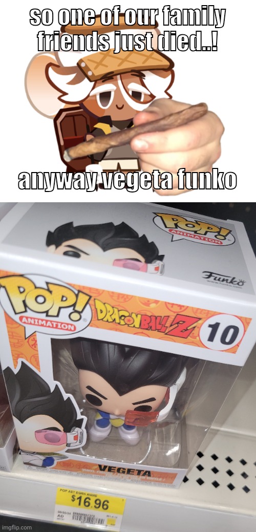 so one of our family friends just died..! anyway vegeta funko | image tagged in smore cookie with a blunt | made w/ Imgflip meme maker