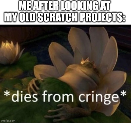 Those things are CRINGE. | ME AFTER LOOKING AT MY OLD SCRATCH PROJECTS: | image tagged in dies from cringe,scratch,cringe | made w/ Imgflip meme maker