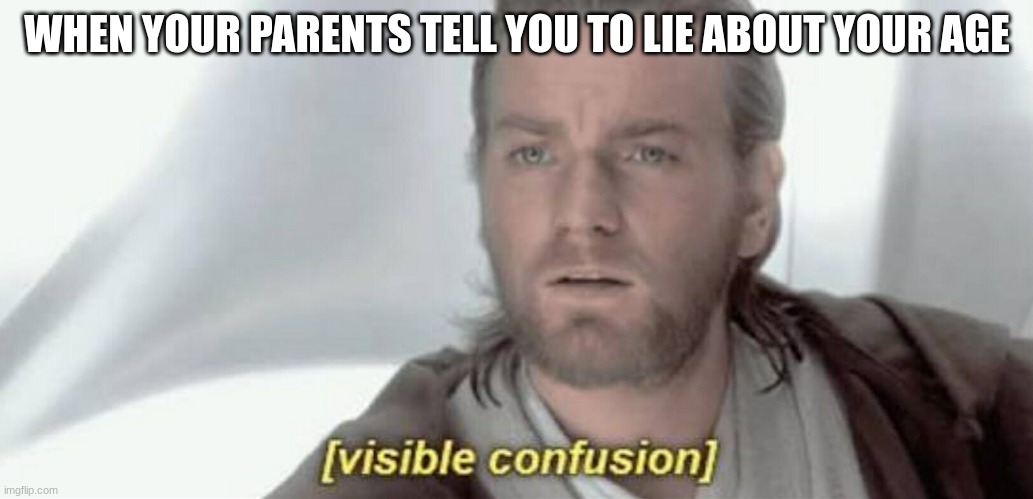 we're forced to do this just to save money yet they always preach to us to always "tell the truth" | WHEN YOUR PARENTS TELL YOU TO LIE ABOUT YOUR AGE | image tagged in visible confusion | made w/ Imgflip meme maker