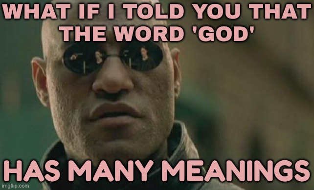 What If I Told You That The Word 'God' Has Many Meanings | WHAT IF I TOLD YOU THAT
THE WORD 'GOD'; HAS MANY MEANINGS | image tagged in memes,matrix morpheus,god religion universe,religion,anti-religion,language | made w/ Imgflip meme maker