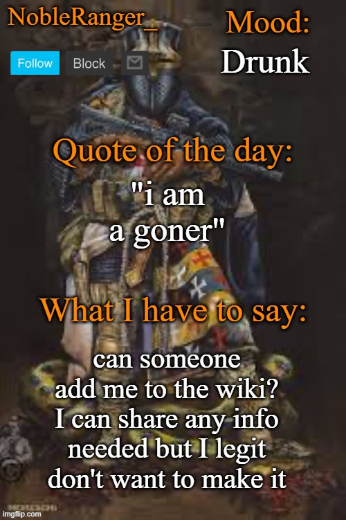 NobleRanger_ announcement template, The third | Drunk; "i am a goner"; can someone add me to the wiki? I can share any info needed but I legit don't want to make it | image tagged in nobleranger_ announcement template the third | made w/ Imgflip meme maker