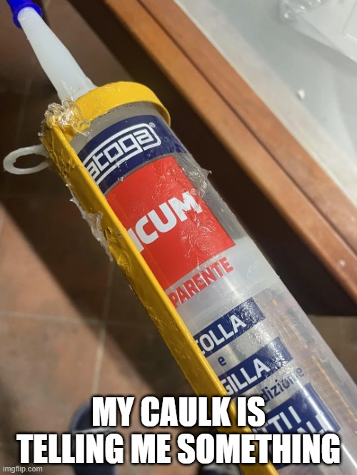 Caulk | MY CAULK IS TELLING ME SOMETHING | image tagged in sex jokes | made w/ Imgflip meme maker