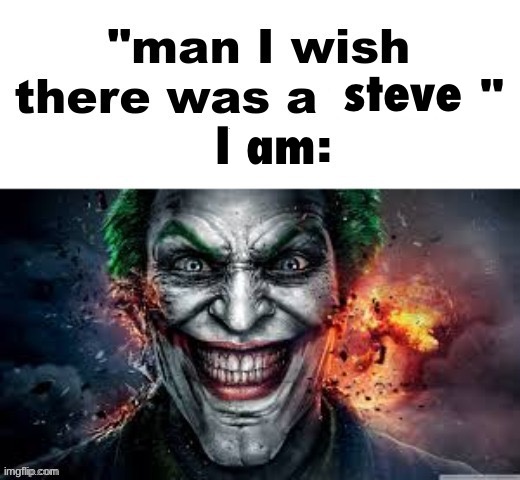 man I wish there was a | steve; I am | image tagged in man i wish there was a | made w/ Imgflip meme maker