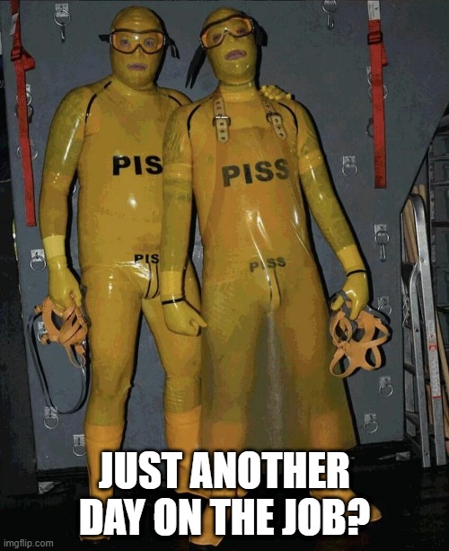 Piss | JUST ANOTHER DAY ON THE JOB? | image tagged in cursed image | made w/ Imgflip meme maker